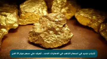 تذبذب جديد في أسعار الذهب في الإمارات الأحد.. تعرف على سعر عيار 21 الآن